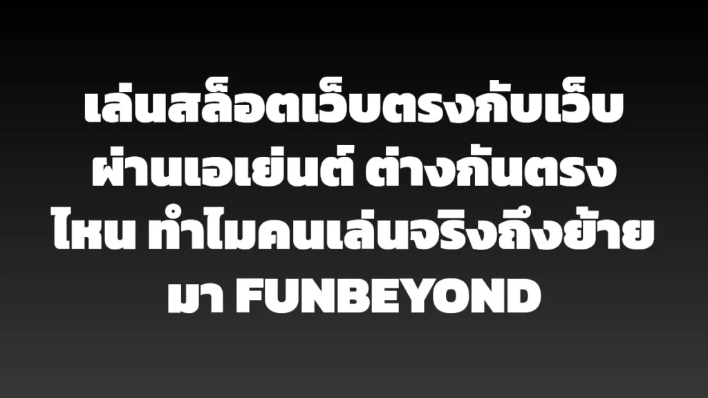 เล่นสล็อตเว็บตรงกับเว็บผ่านเอเย่นต์ ต่างกันตรงไหน ทำไมคนเล่นจริงถึงย้ายมา FUNBEYOND